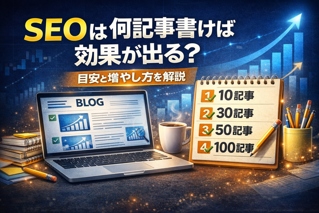 SEOは何記事書けば効果が出る？目安と増やし方を解説