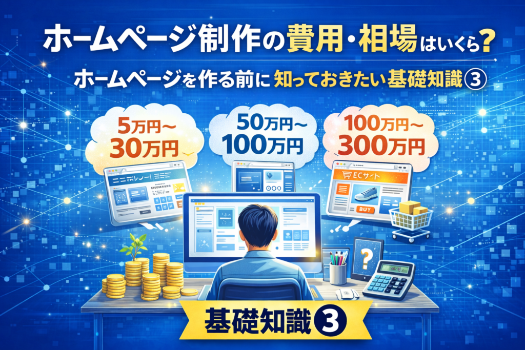 ホームページ制作の費用・相場はいくら？ | ホームページを作る前に知っておきたい基礎知識③