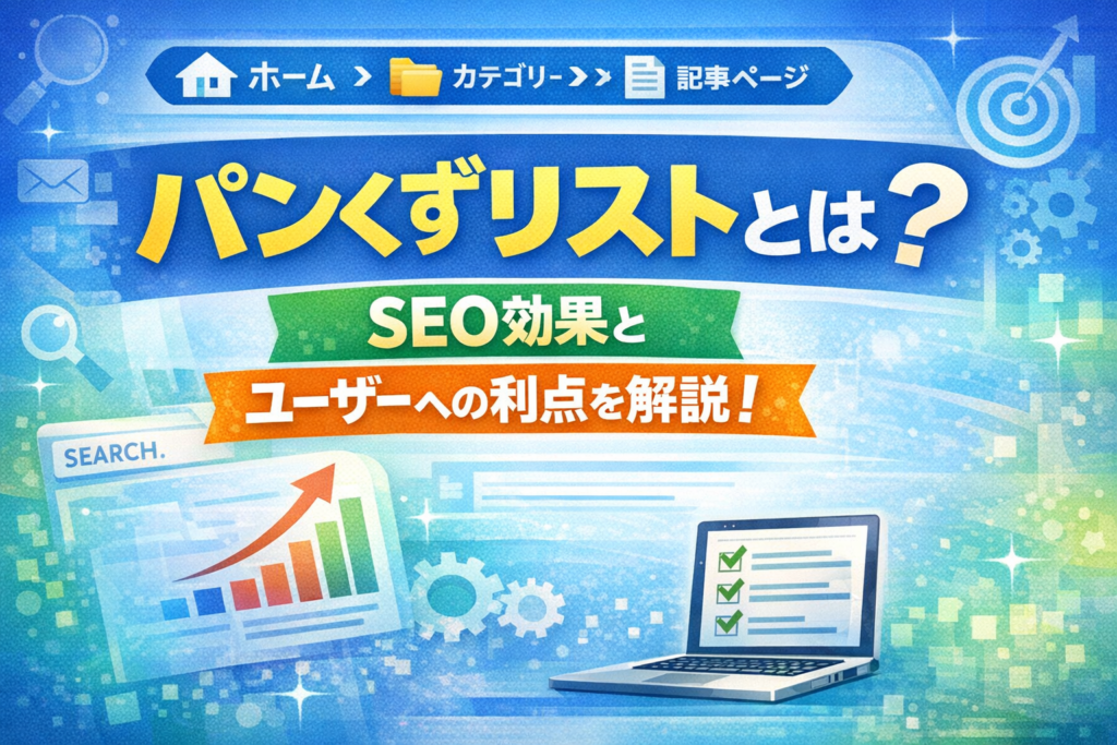 パンくずリストとは？SEO効果とユーザーへの利点を解説！